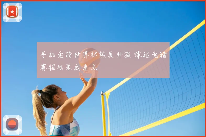手机竞猜世界杯热度升温 球迷竞猜赛程结果成看点