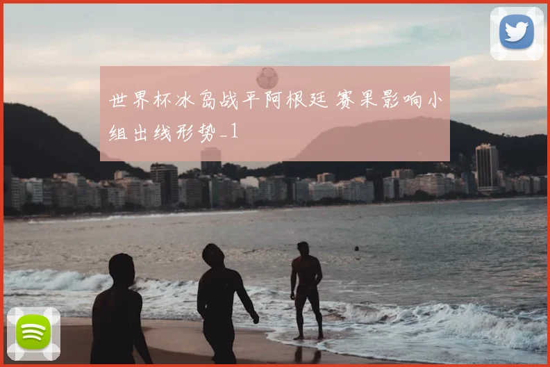 世界杯冰岛战平阿根廷 赛果影响小组出线形势_1