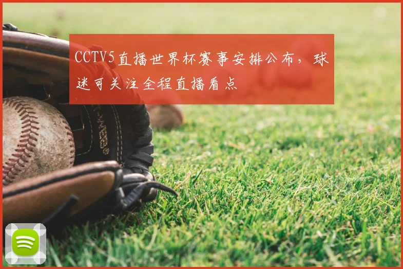 CCTV5直播世界杯赛事安排公布，球迷可关注全程直播看点