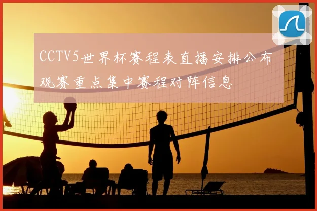 CCTV5世界杯赛程表直播安排公布 观赛重点集中赛程对阵信息