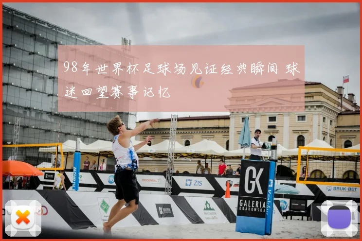 98年世界杯足球场见证经典瞬间 球迷回望赛事记忆