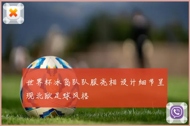 世界杯冰岛队队服亮相 设计细节呈现北欧足球风格