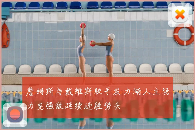 詹姆斯与戴维斯联手发力湖人主场力克强敌延续连胜势头