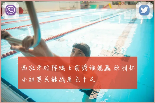 西班牙对阵瑞士前瞻谁能赢 欧洲杯小组赛关键战看点十足
