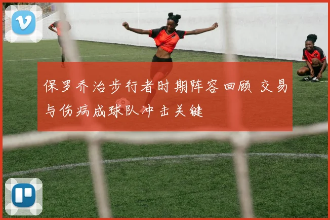 保罗乔治步行者时期阵容回顾 交易与伤病成球队冲击关键