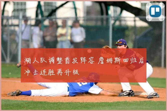 湖人队调整首发阵容 詹姆斯回归后冲击连胜再升级