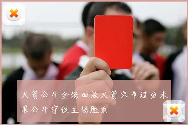 火箭公牛全场回放火箭末节追分未果公牛守住主场胜利