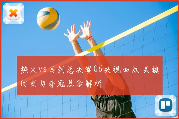 热火vs马刺总决赛G6央视回放 关键时刻与夺冠悬念解析