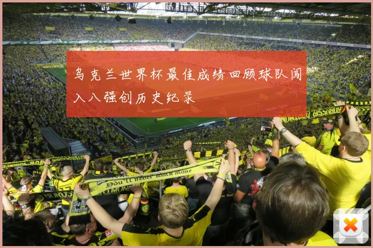 乌克兰世界杯最佳成绩回顾球队闯入八强创历史纪录