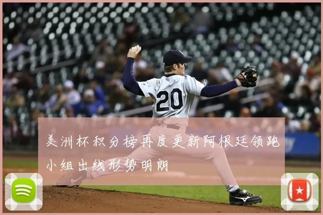 美洲杯积分榜再度更新阿根廷领跑小组出线形势明朗