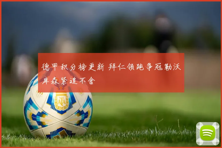 德甲积分榜更新 拜仁领跑争冠勒沃库森紧追不舍