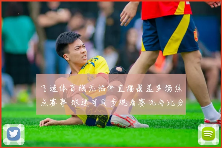 飞速体育线无插件直播覆盖多场焦点赛事 球迷可同步观看赛况与比分更新