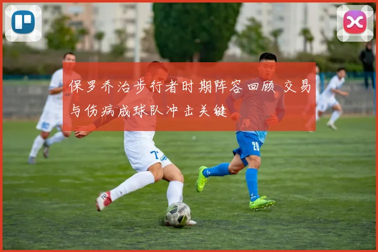 保罗乔治步行者时期阵容回顾 交易与伤病成球队冲击关键