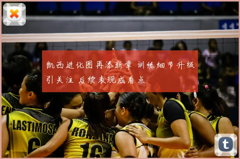 凯西进化图再添新章 训练细节升级引关注 后续表现成看点